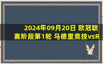 2024年09月20日 欧冠联赛阶段第1轮 马德里竞技vsRB莱比锡 全场录像